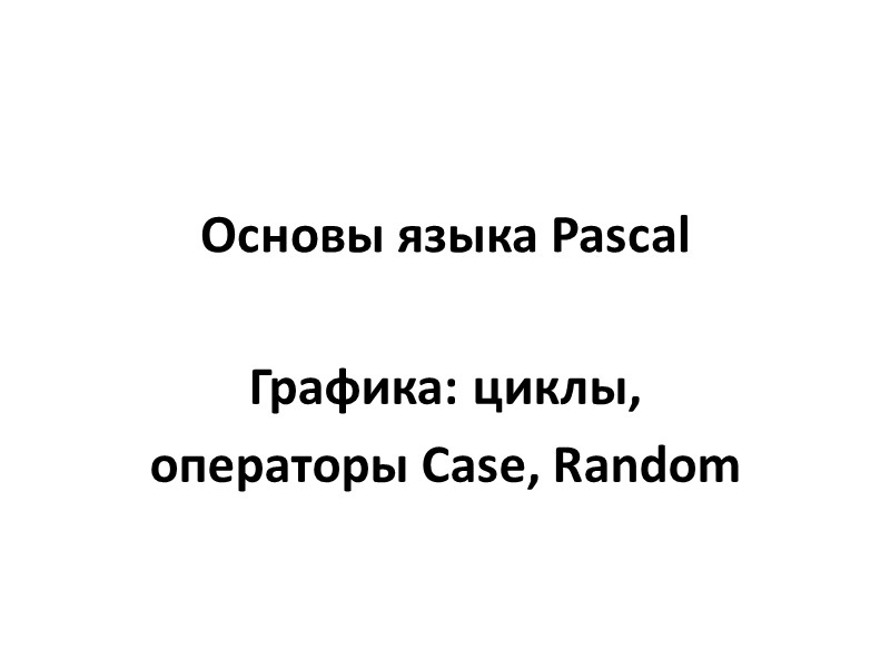 Основы языка Pascal Графика: циклы, операторы Case, Random